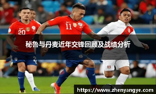 秘鲁与丹麦近年交锋回顾及战绩分析