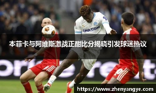 本菲卡与阿维斯激战正酣比分揭晓引发球迷热议