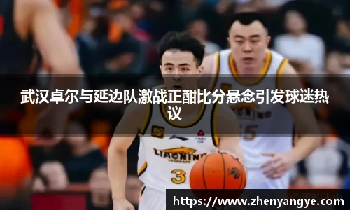 武汉卓尔与延边队激战正酣比分悬念引发球迷热议