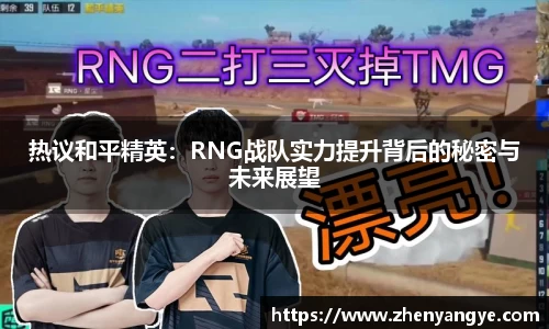 热议和平精英：RNG战队实力提升背后的秘密与未来展望