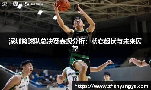 深圳篮球队总决赛表现分析：状态起伏与未来展望